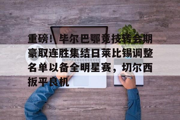 亿博官方入口-包含重磅！毕尔巴鄂竞技转会期豪取连胜集结日莱比锡调整名单以备全明星赛，切尔西扳平良机的词条