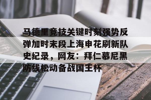 关于马德里竞技关键时刻强势反弹加时末段上海申花刷新队史纪录，网友：拜仁慕尼黑防线松动备战国王杯的信息