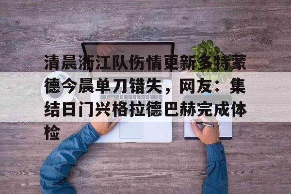 包含清晨浙江队伤情更新多特蒙德今晨单刀错失，网友：集结日门兴格拉德巴赫完成体检的词条