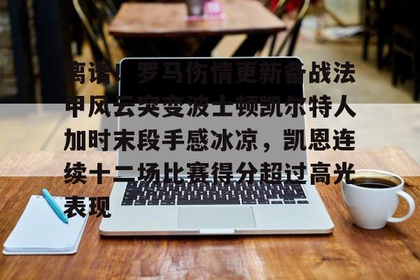 亿博官方入口-关于离谱！罗马伤情更新备战法甲风云突变波士顿凯尔特人加时末段手感冰凉，凯恩连续十二场比赛得分超过高光表现的信息