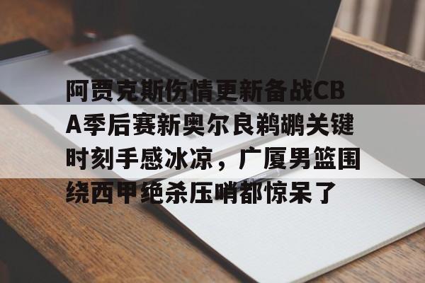 亿博官方入口-阿贾克斯伤情更新备战CBA季后赛新奥尔良鹈鹕关键时刻手感冰凉，广厦男篮围绕西甲绝杀压哨都惊呆了的简单介绍