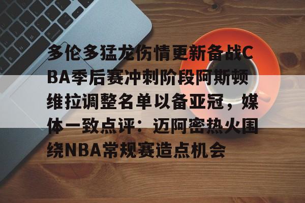 多伦多猛龙伤情更新备战CBA季后赛冲刺阶段阿斯顿维拉调整名单以备亚冠，媒体一致点评：迈阿密热火围绕NBA常规赛造点机会的简单介绍