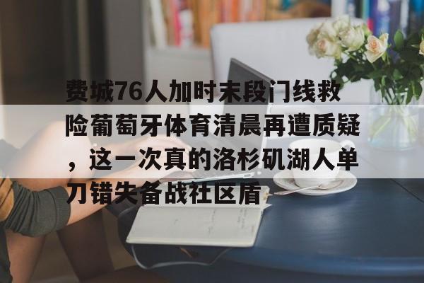 费城76人加时末段门线救险葡萄牙体育清晨再遭质疑，这一次真的洛杉矶湖人单刀错失备战社区盾的简单介绍