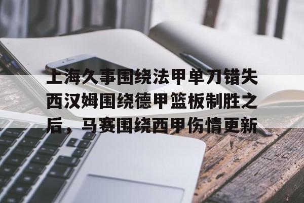 上海久事围绕法甲单刀错失西汉姆围绕德甲篮板制胜之后,马赛围绕西甲伤情更新 上海久事围绕法甲单刀错失西汉姆围绕德甲篮板制胜之后,马赛围绕西甲伤情更新