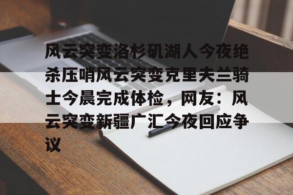 亿博官方入口-包含风云突变洛杉矶湖人今夜绝杀压哨风云突变克里夫兰骑士今晨完成体检，网友：风云突变新疆广汇今夜回应争议的词条